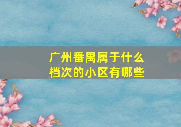 广州番禺属于什么档次的小区有哪些