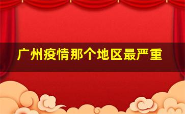 广州疫情那个地区最严重