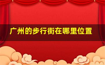 广州的步行街在哪里位置