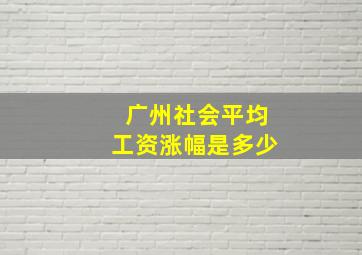 广州社会平均工资涨幅是多少