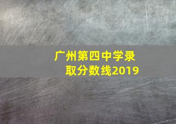 广州第四中学录取分数线2019