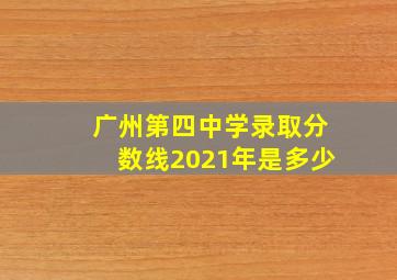 广州第四中学录取分数线2021年是多少