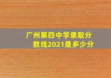 广州第四中学录取分数线2021是多少分