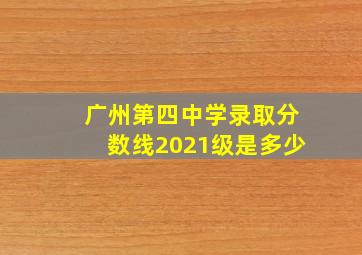 广州第四中学录取分数线2021级是多少