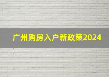 广州购房入户新政策2024