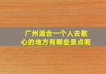 广州适合一个人去散心的地方有哪些景点呢