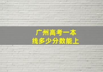 广州高考一本线多少分数能上