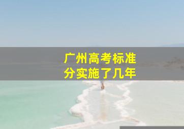 广州高考标准分实施了几年