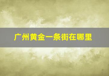 广州黄金一条街在哪里