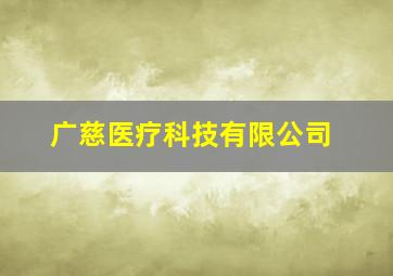 广慈医疗科技有限公司