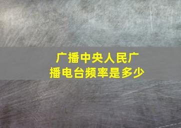 广播中央人民广播电台频率是多少