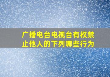 广播电台电视台有权禁止他人的下列哪些行为