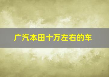 广汽本田十万左右的车