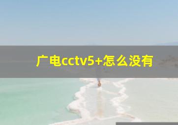 广电cctv5+怎么没有