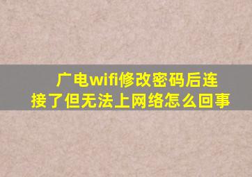 广电wifi修改密码后连接了但无法上网络怎么回事