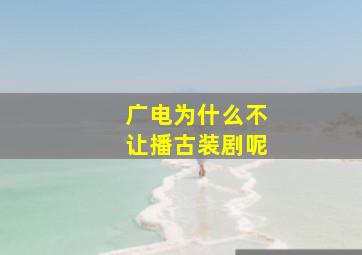 广电为什么不让播古装剧呢