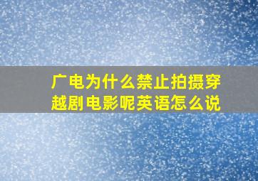 广电为什么禁止拍摄穿越剧电影呢英语怎么说