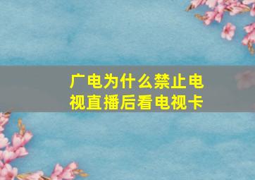 广电为什么禁止电视直播后看电视卡