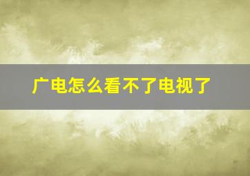 广电怎么看不了电视了