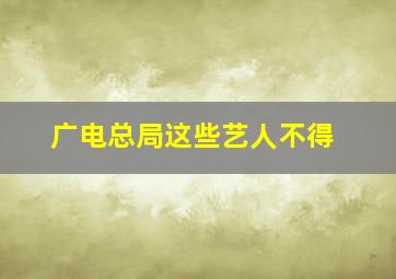 广电总局这些艺人不得