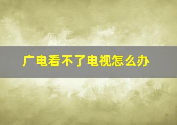 广电看不了电视怎么办