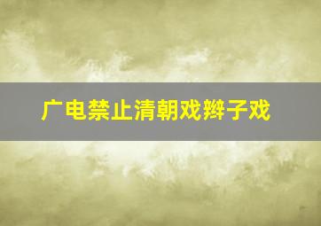 广电禁止清朝戏辫子戏