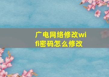 广电网络修改wifi密码怎么修改