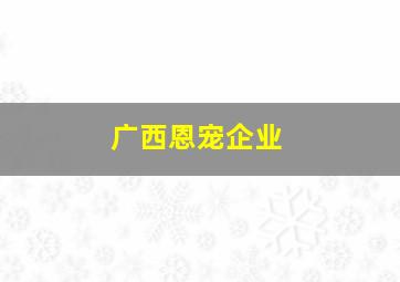 广西恩宠企业