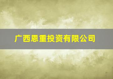 广西恩重投资有限公司