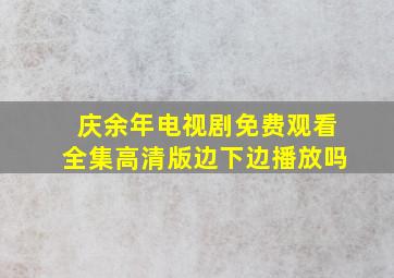 庆余年电视剧免费观看全集高清版边下边播放吗