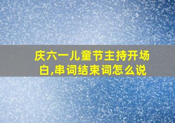 庆六一儿童节主持开场白,串词结束词怎么说