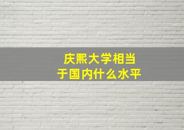 庆熙大学相当于国内什么水平