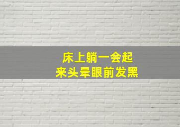 床上躺一会起来头晕眼前发黑