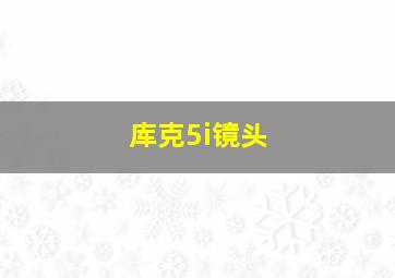 库克5i镜头