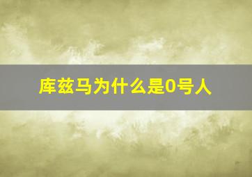 库兹马为什么是0号人