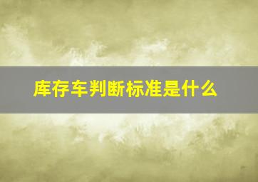 库存车判断标准是什么