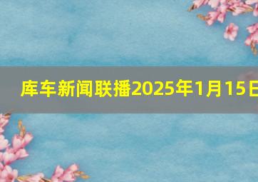 库车新闻联播2025年1月15日