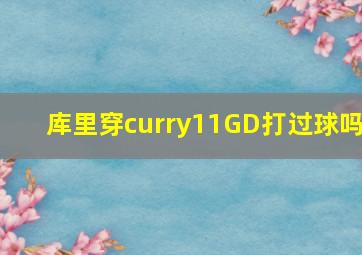 库里穿curry11GD打过球吗