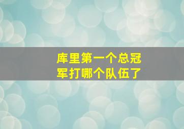 库里第一个总冠军打哪个队伍了