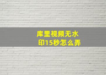 库里视频无水印15秒怎么弄