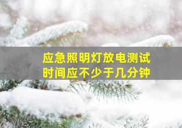 应急照明灯放电测试时间应不少于几分钟