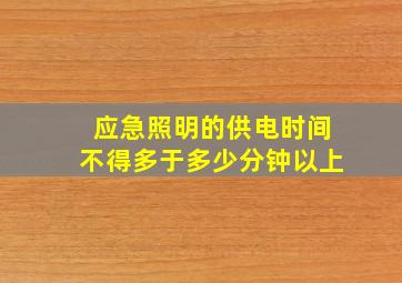 应急照明的供电时间不得多于多少分钟以上