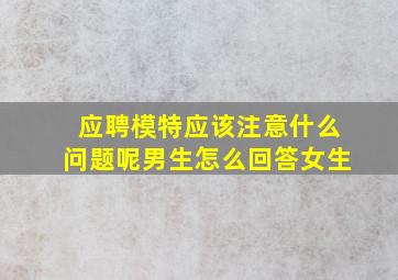 应聘模特应该注意什么问题呢男生怎么回答女生