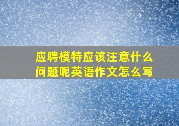 应聘模特应该注意什么问题呢英语作文怎么写