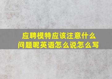 应聘模特应该注意什么问题呢英语怎么说怎么写