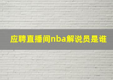 应聘直播间nba解说员是谁