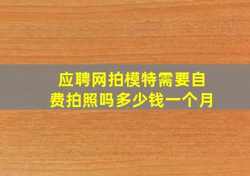 应聘网拍模特需要自费拍照吗多少钱一个月