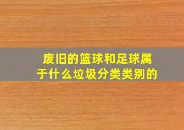 废旧的篮球和足球属于什么垃圾分类类别的