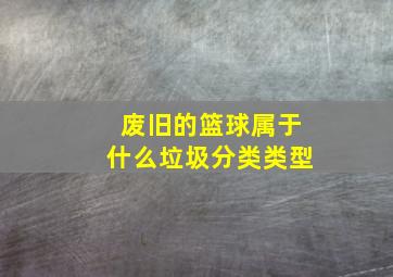 废旧的篮球属于什么垃圾分类类型