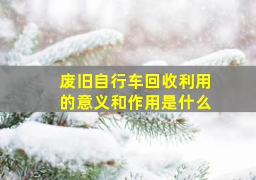 废旧自行车回收利用的意义和作用是什么